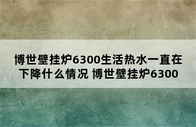 博世壁挂炉6300生活热水一直在下降什么情况 博世壁挂炉6300